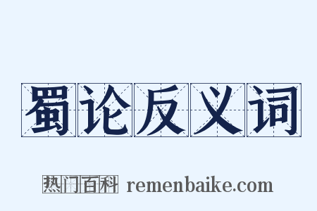 蜀论反义词是什么意思的图片